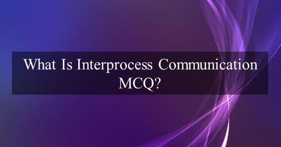 what is interprocess communication mcq