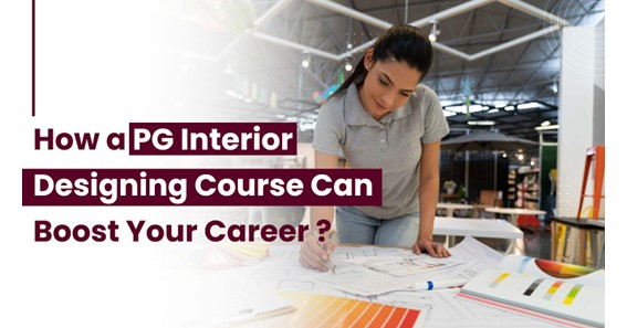 How a PG Interior Designing Course Can Boost Your Career?