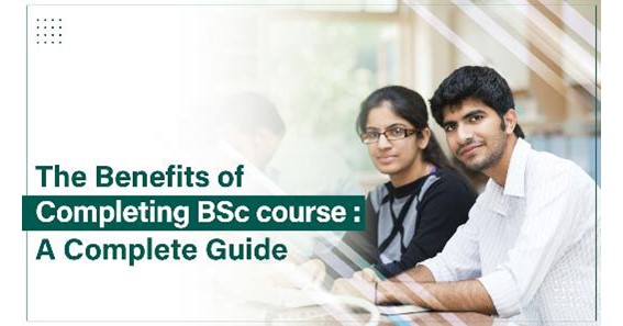 The Benefits of Pursuing Bsc Course: A Complete Guide 